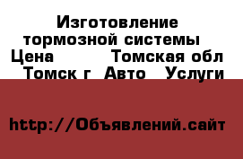 Изготовление тормозной системы › Цена ­ 500 - Томская обл., Томск г. Авто » Услуги   